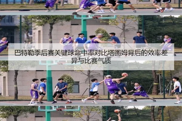 巴特勒季后赛关键球命中率对比塔图姆背后的效率差异与比赛气质