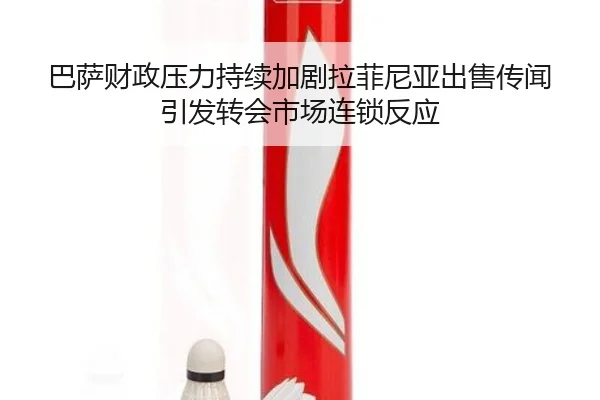 巴萨财政压力持续加剧拉菲尼亚出售传闻引发转会市场连锁反应