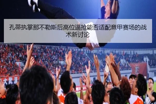 孔蒂执掌那不勒斯后高位逼抢能否适配意甲赛场的战术新讨论