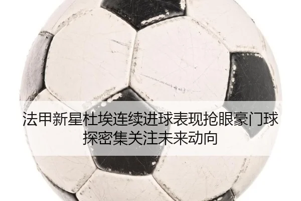 法甲新星杜埃连续进球表现抢眼豪门球探密集关注未来动向（pg）