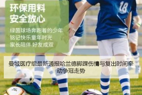 曼城医疗组最新通报哈兰德脚踝伤情与复出时间牵动争冠走势