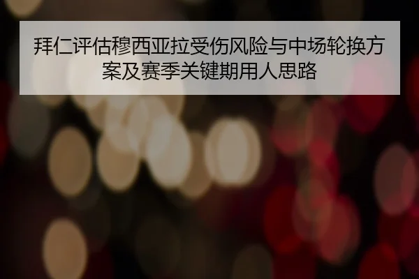 拜仁评估穆西亚拉受伤风险与中场轮换方案及赛季关键期用人思路