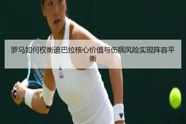 罗马如何权衡迪巴拉核心价值与伤病风险实现阵容平衡