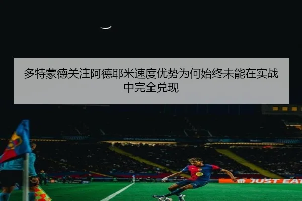 多特蒙德关注阿德耶米速度优势为何始终未能在实战中完全兑现
