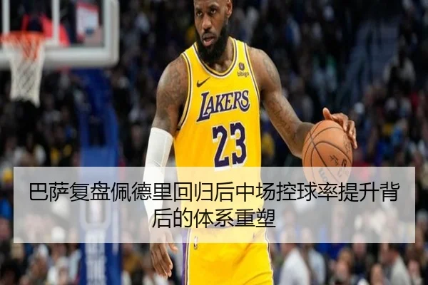 巴萨复盘佩德里回归后中场控球率提升背后的体系重塑