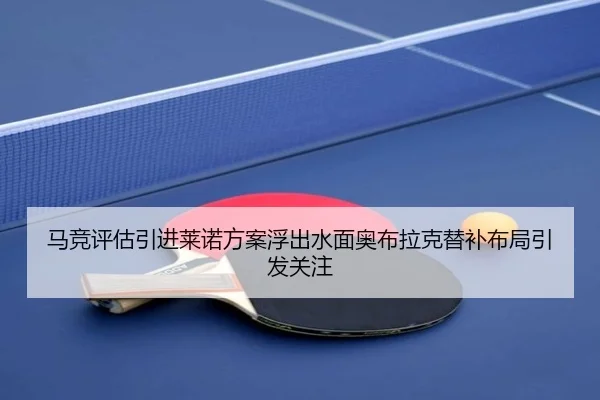 马竞评估引进莱诺方案浮出水面奥布拉克替补布局引发关注