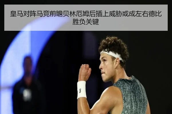 皇马对阵马竞前瞻贝林厄姆后插上威胁或成左右德比胜负关键